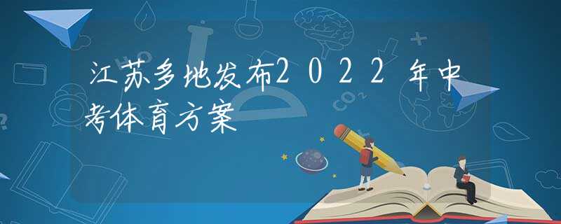 江苏多地发布2022年中考体育方案