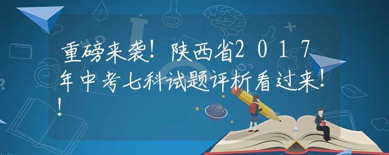 重磅来袭！陕西省2017年中考七科试题评析看过来！！