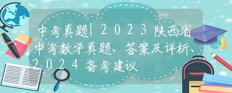 中考真题|2023陕西省中考数学真题、答案及评析、2024备考建议