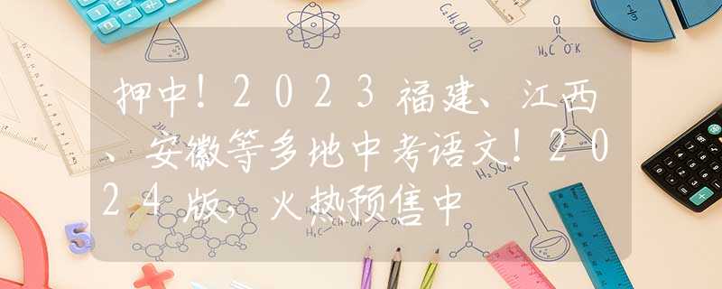 押中！2023福建、江西、安徽等多地中考语文！2024版，火热预售中