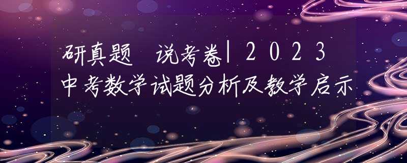 研真题 说考卷|2023中考数学试题分析及教学启示