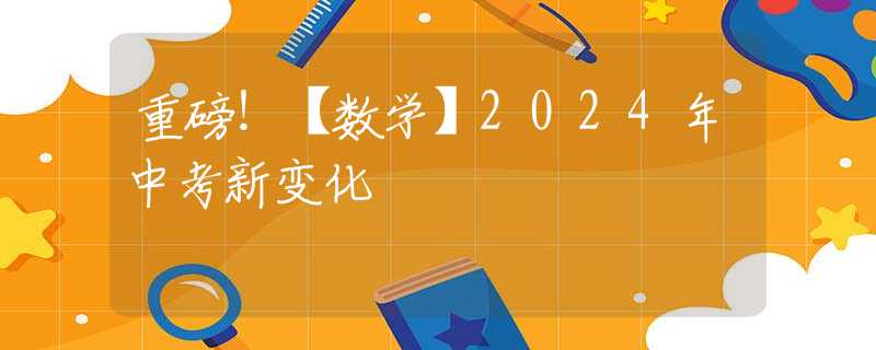 重磅！【数学】2024年中考新变化