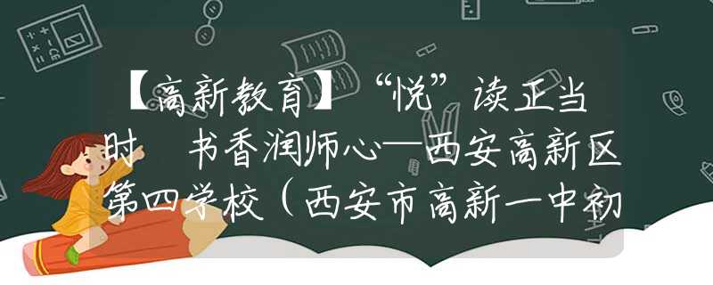 【高新教育】“悦”读正当时 书香润师心—西安高新区第四学校（西安市高新一中初中丈八校区）教师读书分享会