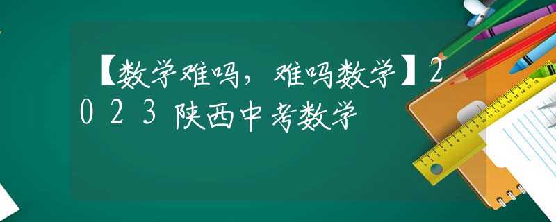 【数学难吗，难吗数学】2023陕西中考数学