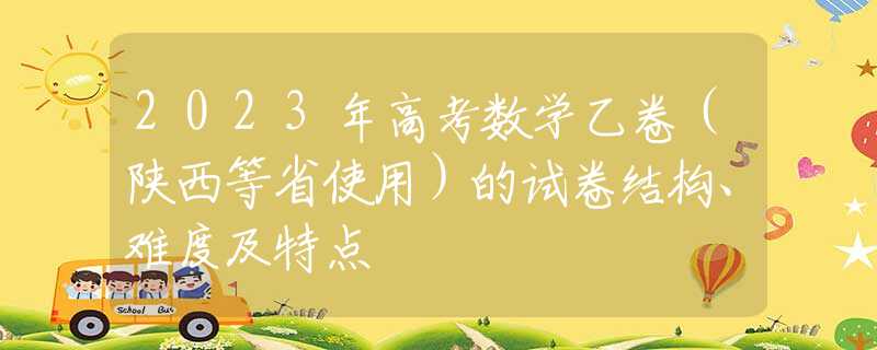 2023年高考数学乙卷（陕西等省使用）的试卷结构、难度及特点