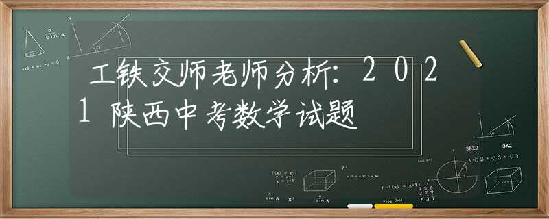 工铁交师老师分析：2021陕西中考数学试题