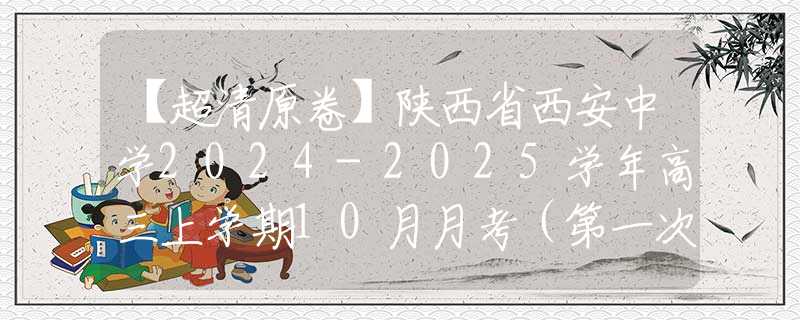 【超清原卷】陕西省西安中学2024-2025学年高三上学期10月月考（第一次质量检测考试）