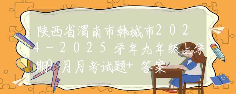 陕西省渭南市韩城市2024-2025学年九年级上学期9月月考试题+答案