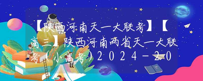 【陕西河南天一大联考】【高三】陕西河南两省天一大联考（小高考）2024-2025学年（上）高三第一次考试（部分试题+答案）