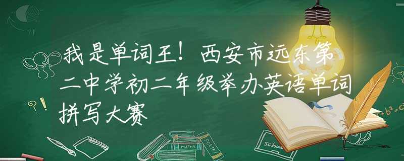 我是单词王！西安市远东第二中学初二年级举办英语单词拼写大赛