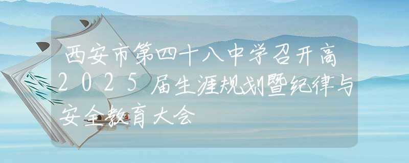 西安市第四十八中学召开高2025届生涯规划暨纪律与安全教育大会