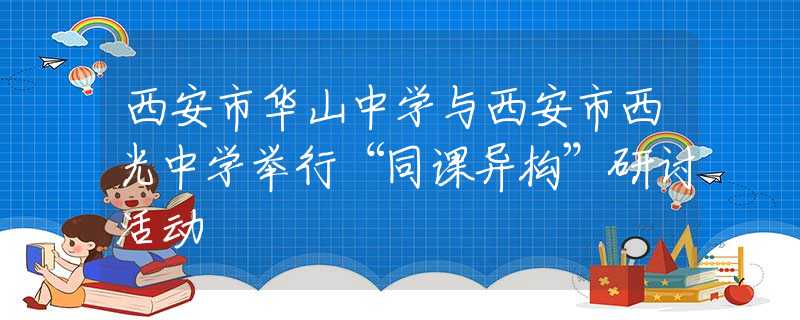 西安市华山中学与西安市西光中学举行“同课异构”研讨活动