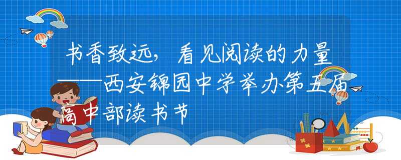 书香致远，看见阅读的力量——西安锦园中学举办第五届高中部读书节