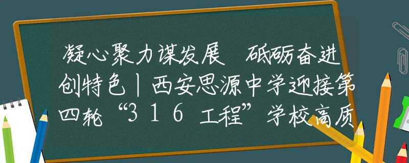 凝心聚力谋发展 砥砺奋进创特色丨西安思源中学迎接第四轮“316工程”学校高质量发展督导评价检查