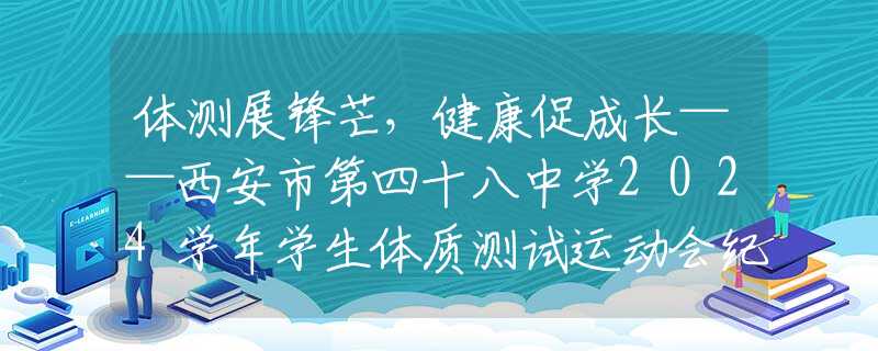 体测展锋芒，健康促成长——西安市第四十八中学2024学年学生体质测试运动会纪实