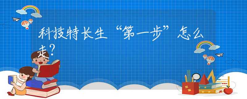 科技特长生“第一步”怎么走？