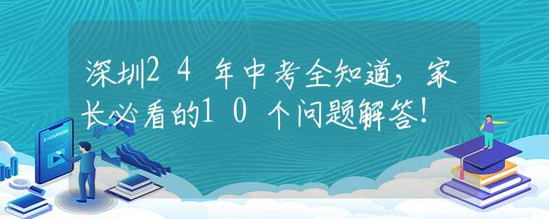 深圳24年中考全知道，家长必看的10个问题解答！