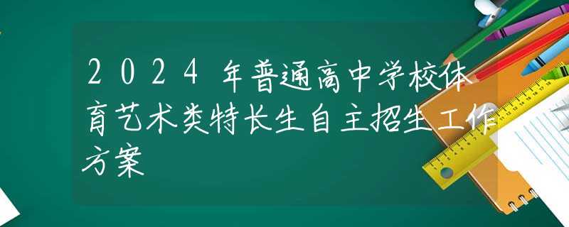 2024年普通高中学校体育艺术类特长生自主招生工作方案