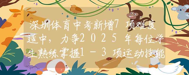 深圳体育中考新增7项难度适中，力争2025年每位学生熟练掌握1-3项运动技能