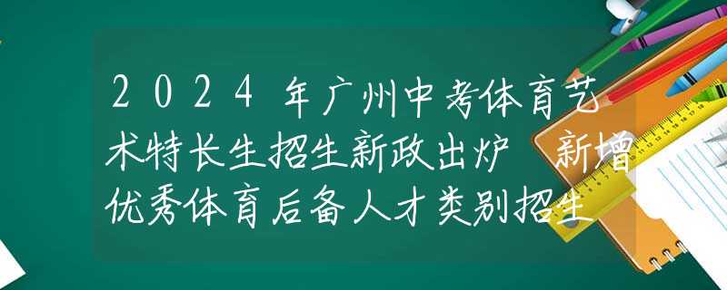 2024年广州中考体育艺术特长生招生新政出炉 新增优秀体育后备人才类别招生