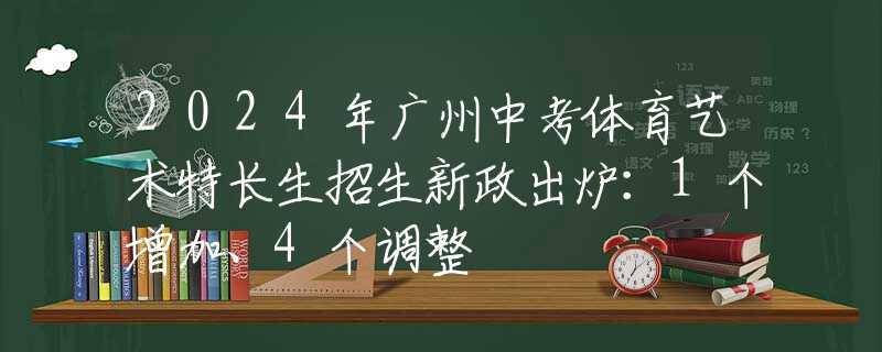 2024年广州中考体育艺术特长生招生新政出炉：1个增加、4个调整