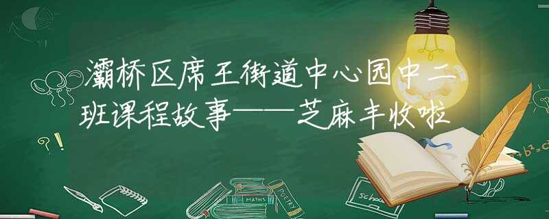 灞桥区席王街道中心园中二班课程故事——芝麻丰收啦