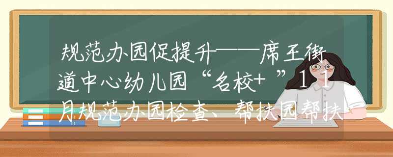 规范办园促提升——席王街道中心幼儿园“名校+”11月规范办园检查、帮扶园帮扶、手拉手帮扶工作