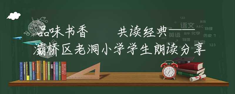 品味书香  共读经典——灞桥区老洞小学学生朗读分享