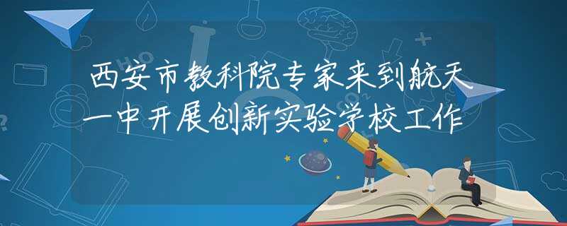 西安市教科院专家来到航天一中开展创新实验学校工作