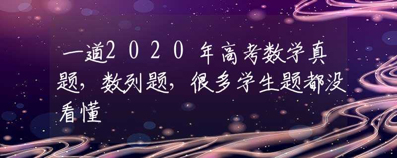 一道2020年高考数学真题，数列题，很多学生题都没看懂