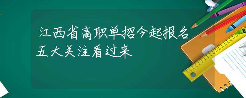 江西省高职单招今起报名 五大关注看过来