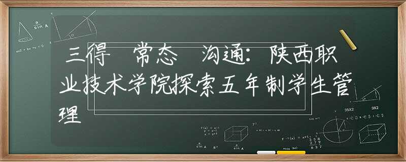 三得 常态 沟通：陕西职业技术学院探索五年制学生管理