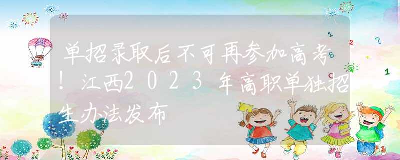 单招录取后不可再参加高考！江西2023年高职单独招生办法发布