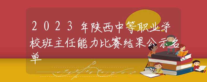 2023年陕西中等职业学校班主任能力比赛结果公示名单