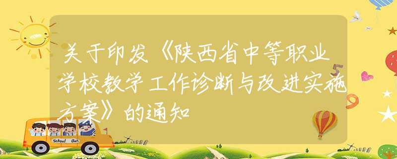 关于印发《陕西省中等职业学校教学工作诊断与改进实施方案》的通知