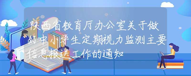 陕西省教育厅办公室关于做好中小学生定期视力监测主要信息报送工作的通知