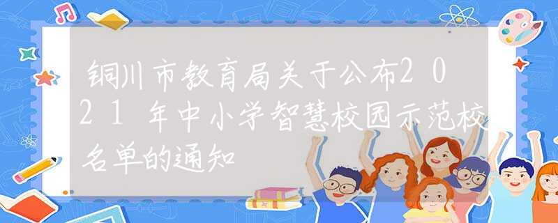 铜川市教育局关于公布2021年中小学智慧校园示范校名单的通知