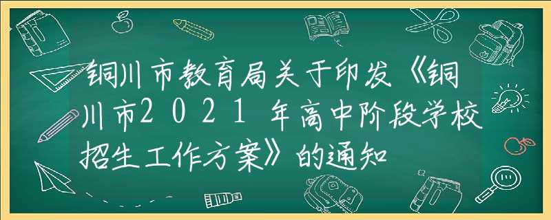 铜川市教育局关于印发《铜川市2021年高中阶段学校招生工作方案》的通知