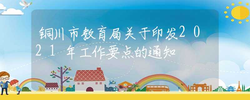 铜川市教育局关于印发2021年工作要点的通知