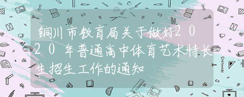 铜川市教育局关于做好2020年普通高中体育艺术特长生招生工作的通知