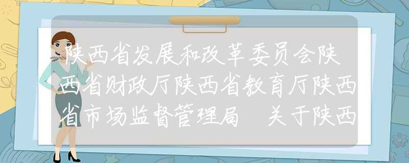 陕西省发展和改革委员会陕西省财政厅陕西省教育厅陕西省市场监督管理局 关于陕西省2020年春季中小学校收费的通告