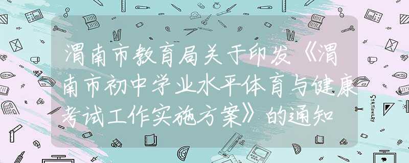 渭南市教育局关于印发《渭南市初中学业水平体育与健康考试工作实施方案》的通知