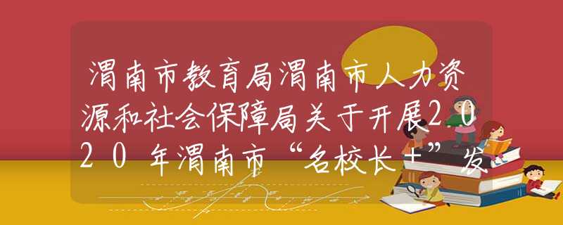 渭南市教育局渭南市人力资源和社会保障局关于开展2020年渭南市“名校长＋”发展共同体挂牌校长和成员校长推荐遴选工作的通知