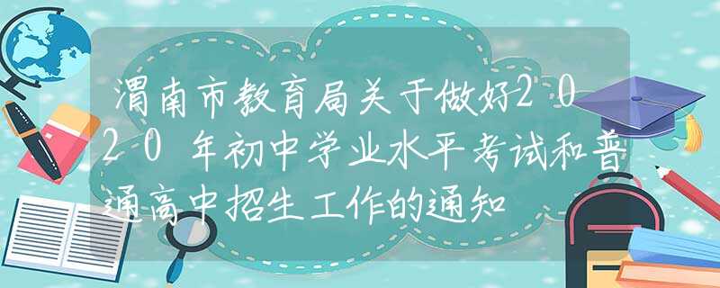 渭南市教育局关于做好2020年初中学业水平考试和普通高中招生工作的通知