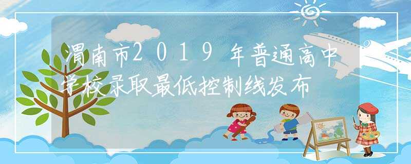 渭南市2019年普通高中学校录取最低控制线发布