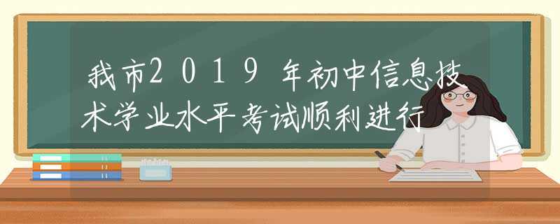 我市2019年初中信息技术学业水平考试顺利进行