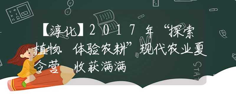 【淳化】2017年“探索植物.体验农耕”现代农业夏令营 收获满满