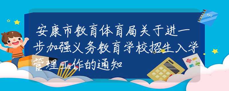 安康市教育体育局关于进一步加强义务教育学校招生入学管理工作的通知