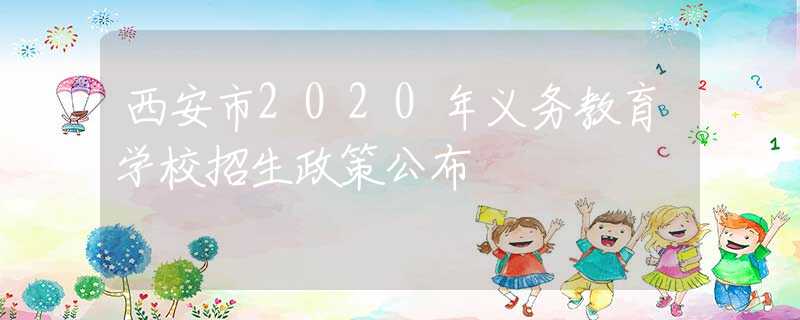 西安市2020年义务教育学校招生政策公布