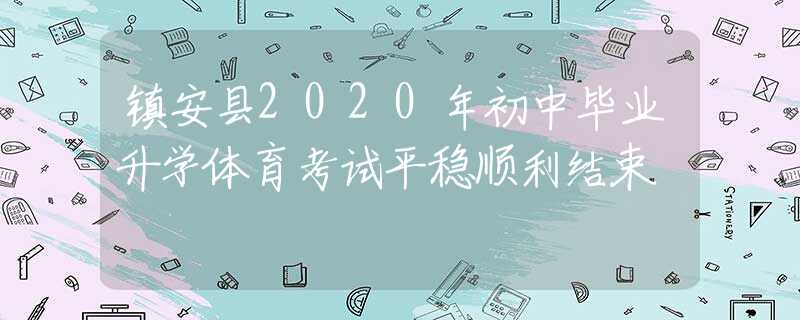 镇安县2020年初中毕业升学体育考试平稳顺利结束